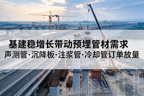 荆门基建稳增长带动预埋监测管材需求，声测管、沉降板、注浆管订单持续放量