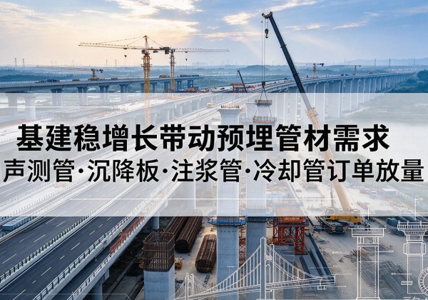 荆门基建稳增长带动预埋监测管材需求，声测管、沉降板、注浆管订单持续放量